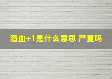 潜血+1是什么意思 严重吗